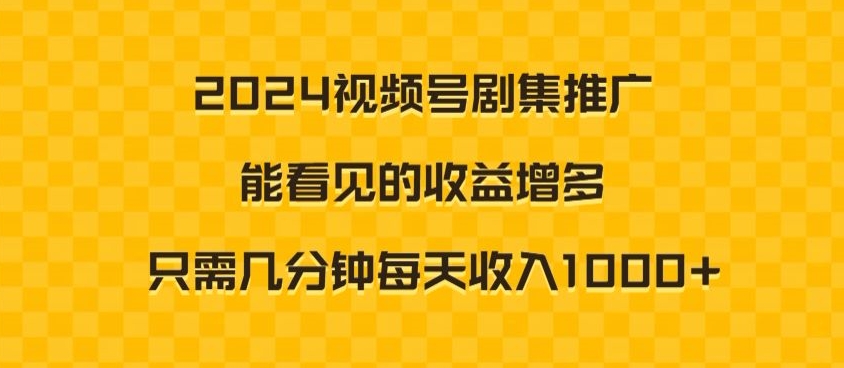 【11113】2024视频号剧集推广，能看见的收益增多，只需几分钟每天收入1000+