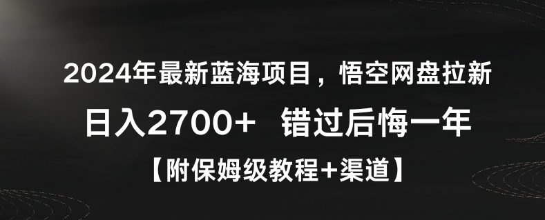 【11115】2024年最新蓝海项目，悟空网盘拉新，日入2700+错过后悔一年【附保姆级教程+渠道】【揭秘】