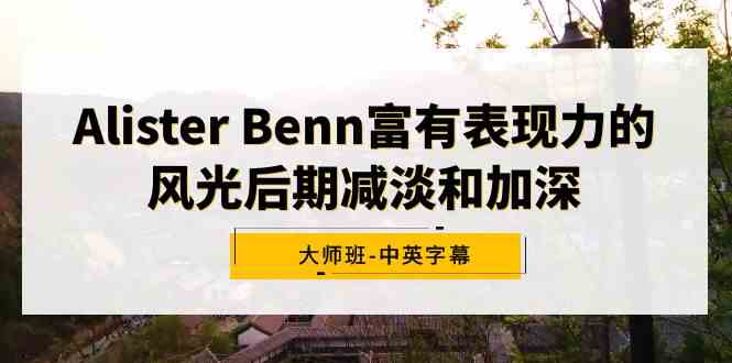 【11158】Alister Benn富有表现力的风光后期减淡和加深大师班-中英字幕