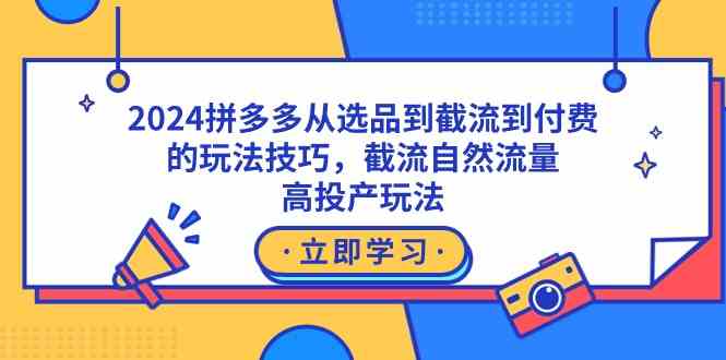 【11161】2024拼多多从选品到截流到付费的玩法技巧，截流自然流量玩法，高投产玩法