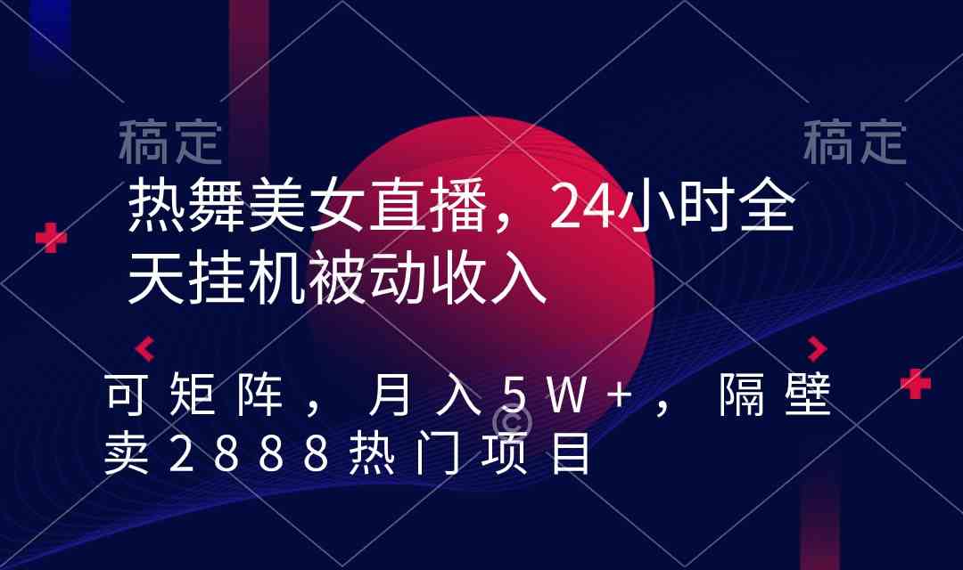 【11167】热舞美女直播，24小时全天挂机被动收入，可矩阵 月入5W+隔壁卖2888热门项目