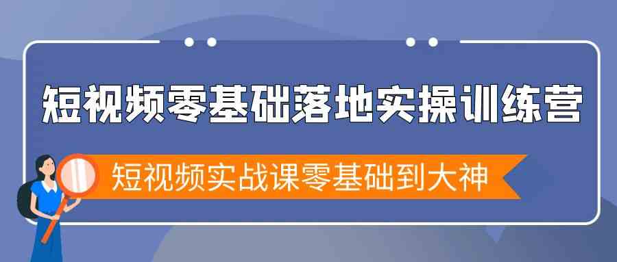【11186】短视频零基础落地实战特训营，短视频实战课零基础到大神