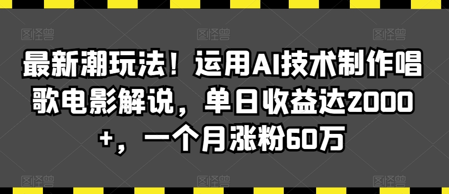 【11208】最新潮玩法！运用AI技术制作唱歌电影解说，单日收益达2000+，一个月涨粉60万【揭秘】