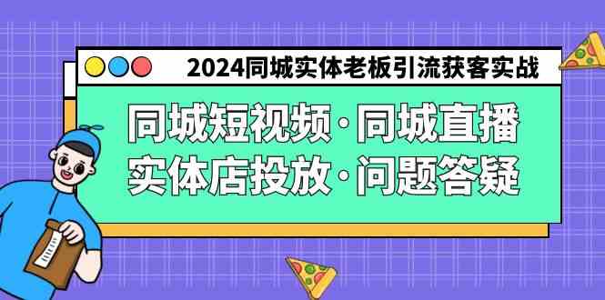 【11213】2024同城实体老板引流获客实操同城短视频·同城直播·实体店投放·问题答疑