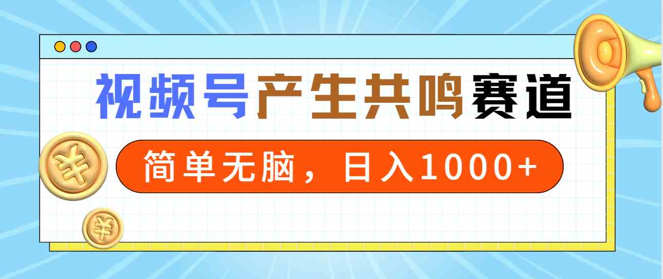 【11232】2024年视频号，产生共鸣赛道，简单无脑，一分钟一条视频，日入1000+