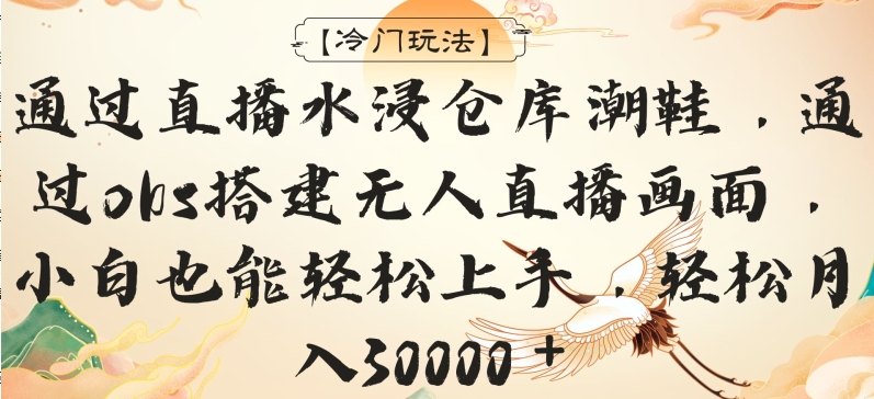 【11300】通过直播水浸仓库潮鞋，通过obs搭建无人直播画面，小白也能轻松上手，轻松月入30000＋