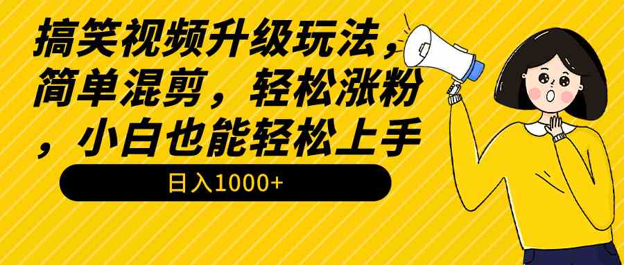 【11314】搞笑视频升级玩法，简单混剪，轻松涨粉，小白也能上手，日入1000+教程+素材