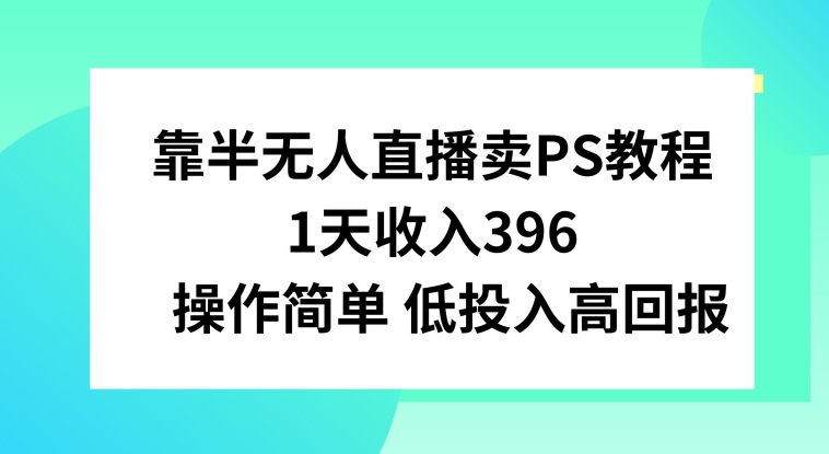 【11324】靠半无人直播卖PS教程，1天收入300+，操作简单