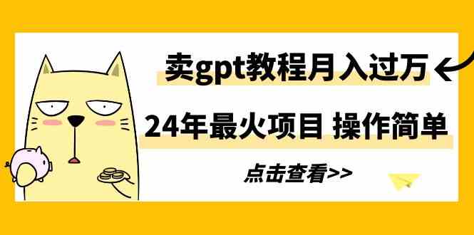 【11342】24年最火项目，卖gpt教程月入过万，操作简单