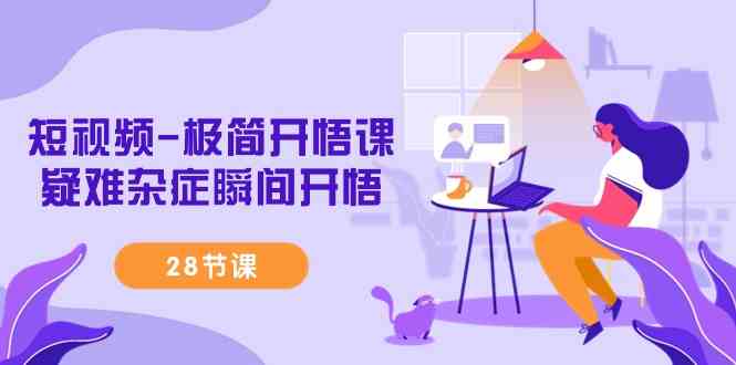 【11356】短视频-极简开悟课，​疑难杂症瞬间开悟（28节课）