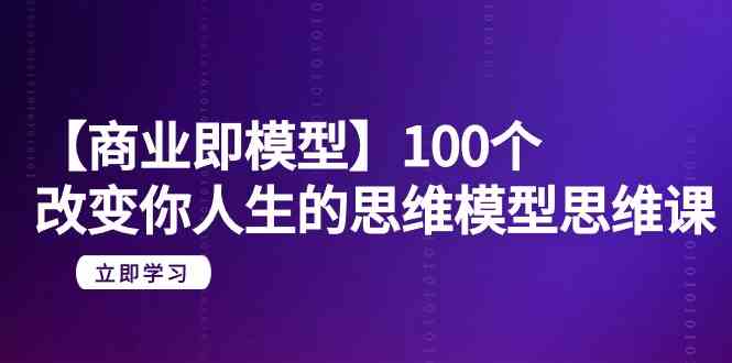 【11451】【商业 即模型】100个-改变你人生的思维模型思维课