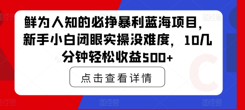 【11479】鲜为人知的必挣暴利蓝海项目，新手小白闭眼实操没难度，10几分钟轻松收益500+