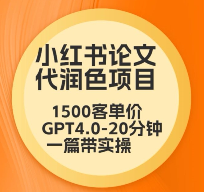 【11483】毕业季小红书论文代润色项目，本科1500，专科1200，高客单GPT4.0-20分钟一篇带实操【揭秘】