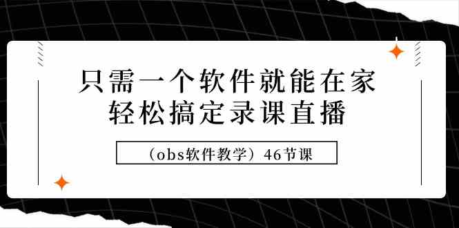 【11488】只需一个软件就能在家轻松搞定录课直播（obs软件教学）46节课