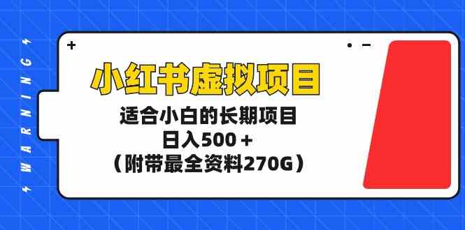 【11489】小红书虚拟项目，适合小白的长期项目，日入500＋（附带最全资料270G）
