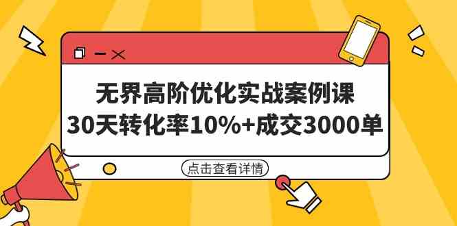 【11558】无界高阶优化实战案例课，30天转化率10%+成交3000单（8节课）