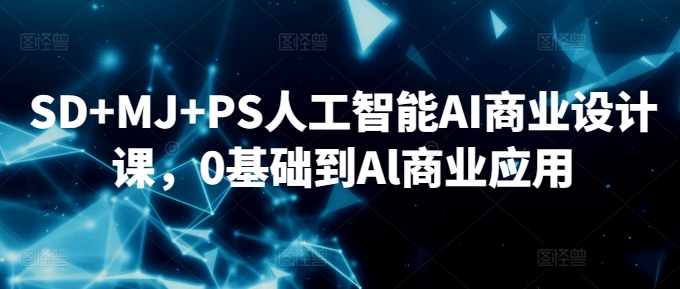 【11571】SD+MJ+PS人工智能AI商业设计课，0基础到Al商业应用