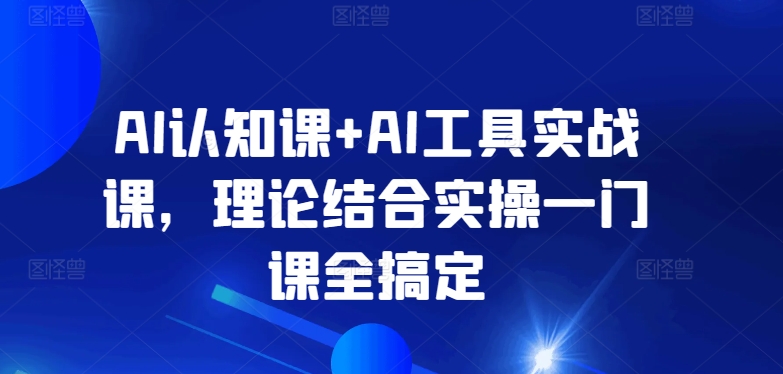 【11594】AI认知课+AI工具实战课，理论结合实操一门课全搞定