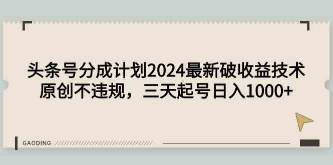【11618】头条号分成计划2024最新破收益技术，原创不违规，三天起号日入1000+