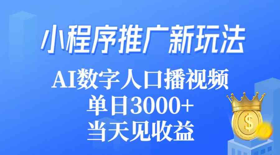 【11624】小程序推广新玩法，AI数字人口播视频，单日3000+，当天见收益