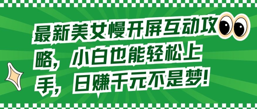 【11794】最新美女慢开屏互动攻略，小白也能轻松上手，日赚千元不是梦【揭秘】