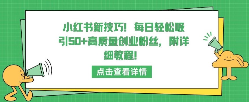 【11799】小红书新技巧，每日轻松吸引50+高质量创业粉丝，附详细教程【揭秘】