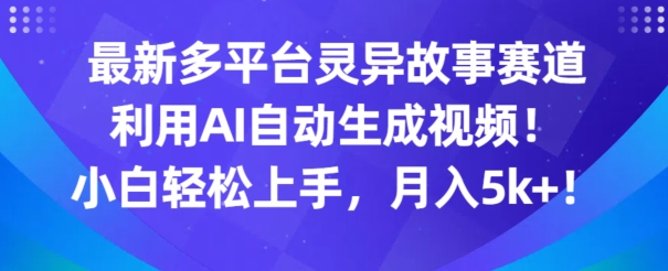 【11865】最新多平台灵异故事赛道，利用AI生成视频，小白轻松上手，月入5k+