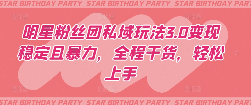 【11872】明星粉丝团私域玩法3.0变现稳定且暴力，全程干货，轻松上手【揭秘】