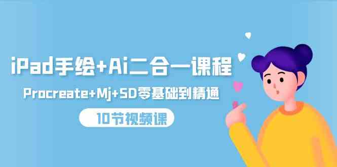 【11883】iPad手绘+Ai二合一课程，Procreate+Mj+SD零基础到精通（10节视频课）