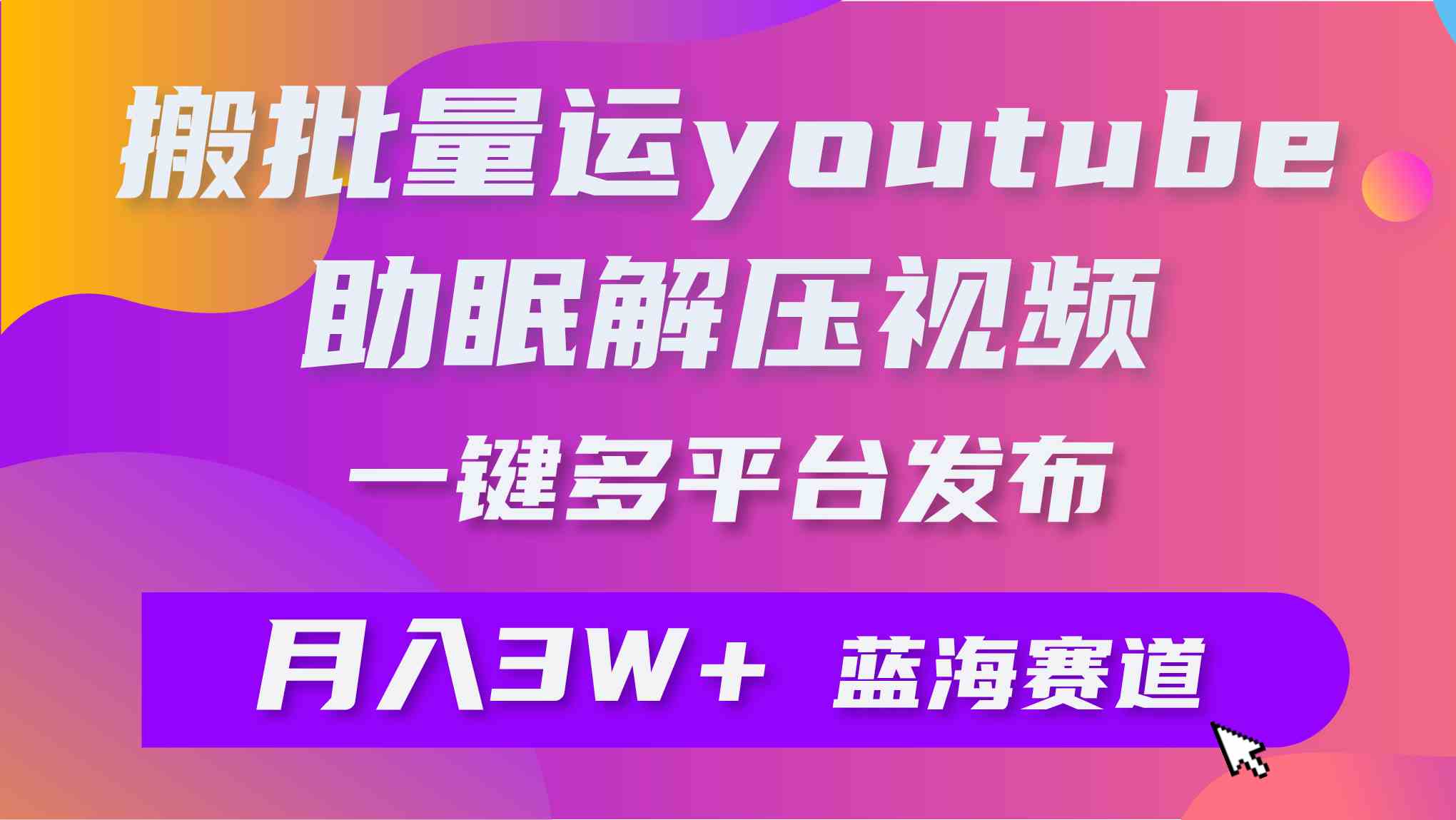 【11889】批量搬运YouTube解压助眠视频 一键多平台发布 月入2W+