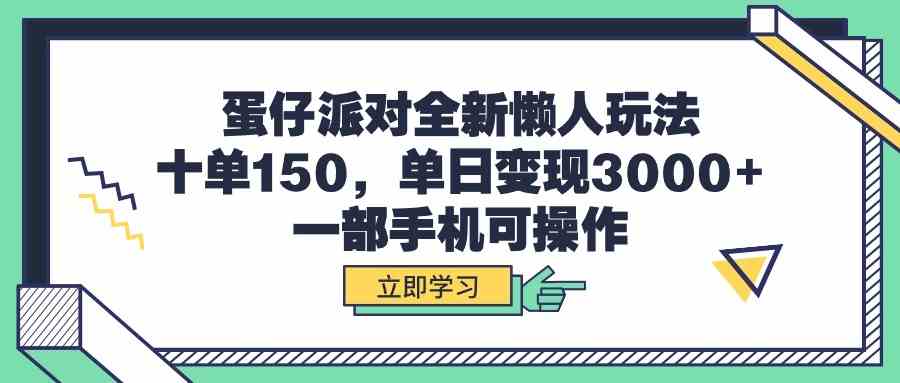 【11926】蛋仔派对全新懒人玩法，十单150，单日变现3000+，一部手机可操作