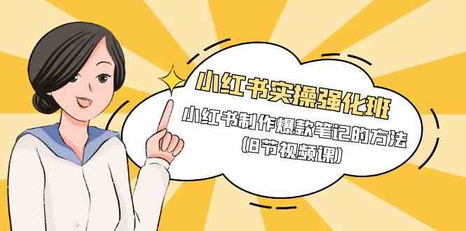 【11936】小红书实操强化班，小红书制作爆款笔记的方法（8节视频课）
