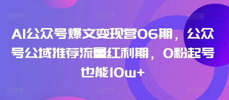 【11982】AI公众号爆文变现营06期，公众号公域推荐流量红利期，0粉起号也能10w+