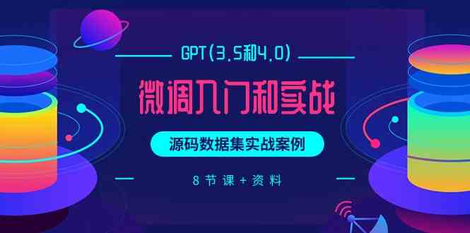 【12008】GPT(3.5和4.0)微调入门和实战，源码数据集实战案例（8节课+资料）