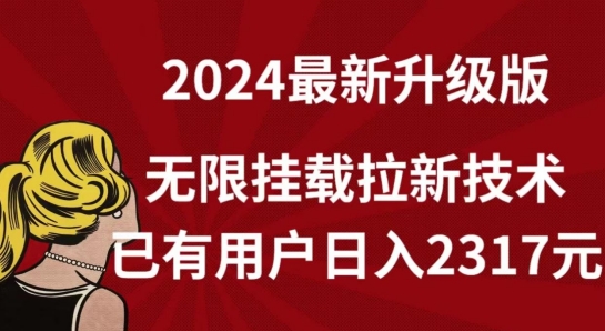 【12020】2024年最新升级版，无限挂载拉新技术，已有用户日入2317元【揭秘】