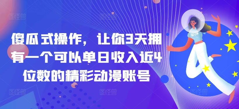 【12078】傻瓜式操作，让你3天拥有一个可以单日收入近4位数的精彩动漫账号