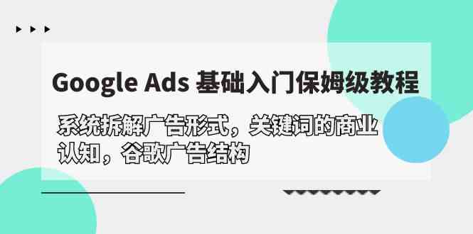【12134】Google Ads 基础入门，系统拆解广告形式/关键词的商业认知/谷歌广告结构