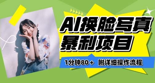 【12152】一分钟80+，AI换脸写真项目进阶玩法，附带保姆级教程，小白也可轻松上手【揭秘】