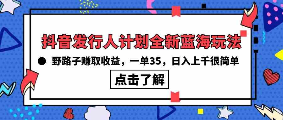 【12214】抖音发行人计划全新蓝海玩法，野路子赚取收益，一单35，日入上千很简单!