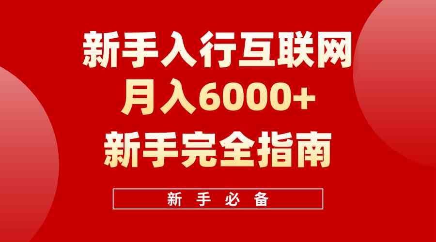 【12216】互联网新手月入6000+完全指南 十年创业老兵用心之作，帮助小白快速入门