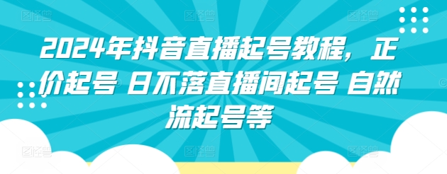 【12233】2024年抖音直播起号教程，正价起号 日不落直播间起号 自然流起号等
