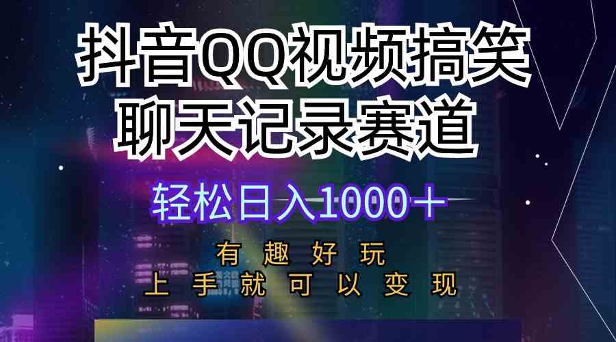 【12240】抖音QQ视频搞笑聊天记录赛道 有趣好玩 新手上手就可以变现 轻松日入1000＋