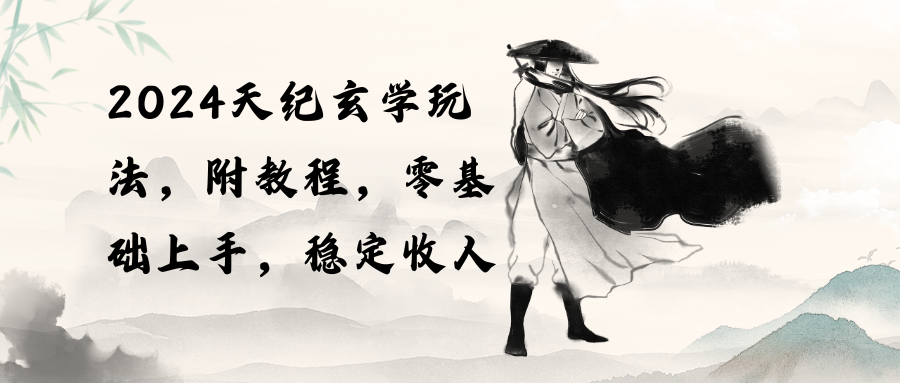 【12293】2024天纪玄学玩法，零基础上手，稳定收入（教程+工具）