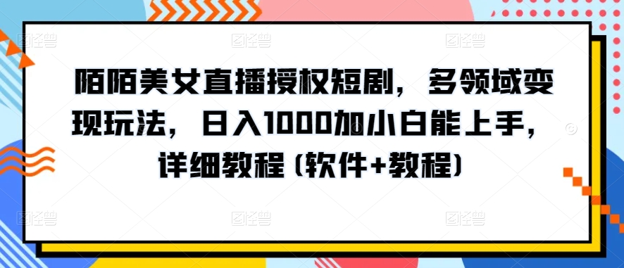 【12307】陌陌美女直播授权短剧，多领域变现玩法，日入1000加小白能上手，详细教程(软件+教程)【揭秘】