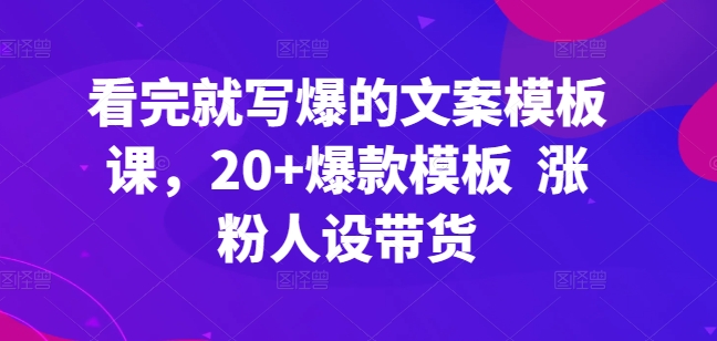 【12327】看完就写爆的文案模板课，20+爆款模板  涨粉人设带货