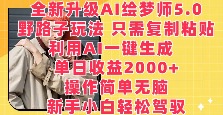 【12341】全新升级AI绘梦师5.0.野路子玩法，只需复制粘贴，利用AI一键生成，单日收益2000+【揭秘】