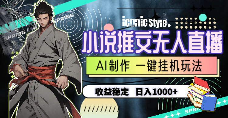 【12411】小说推文无人直播一键挂机最新玩法，AI制作，收益稳定，日入1000+