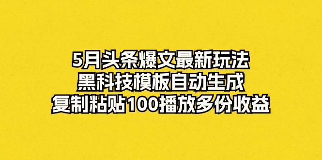【12446】5月头条爆文最新玩法，黑科技模板自动生成，复制粘贴100播放多份收益