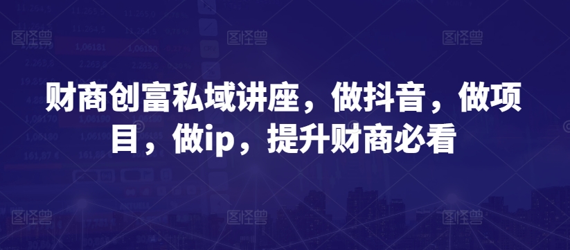 【12449】【海参】财商创富私域讲座，做抖音，做项目，做ip，提升财商必看