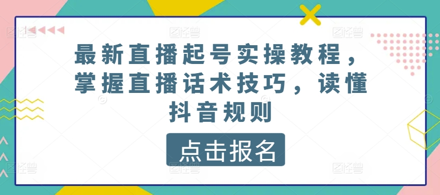 【12495】最新直播起号实操教程，掌握直播话术技巧，读懂抖音规则